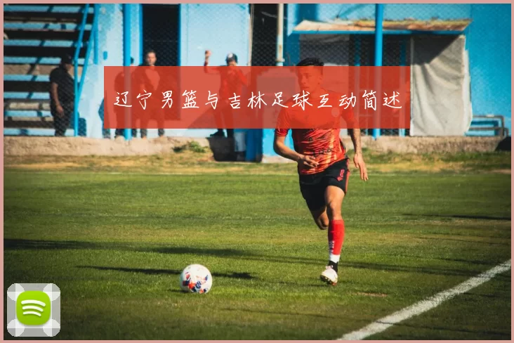 辽宁男篮与吉林足球互动简述