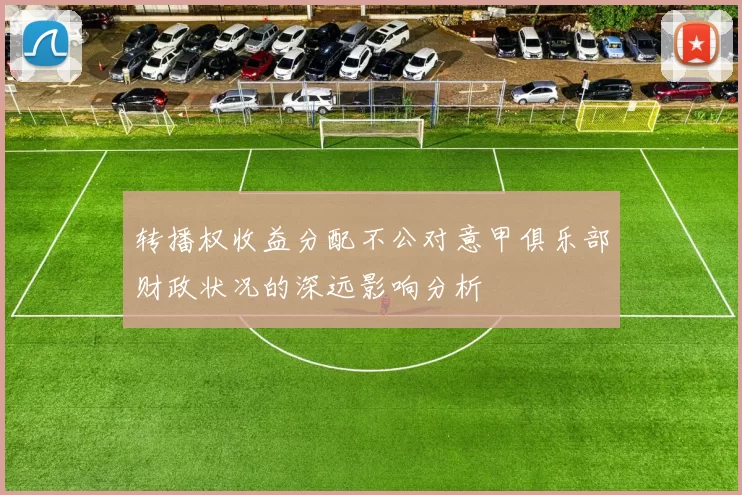 转播权收益分配不公对意甲俱乐部财政状况的深远影响分析